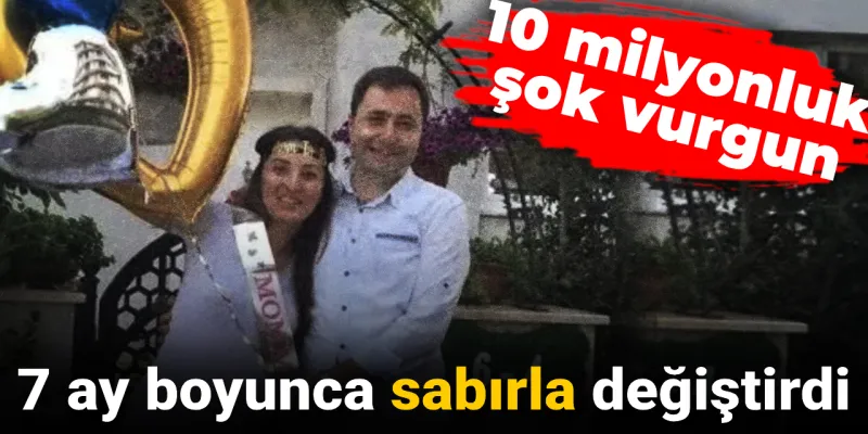 10 milyonluk şok vurgun: 7 ay boyunca sabırla değiştirdi
