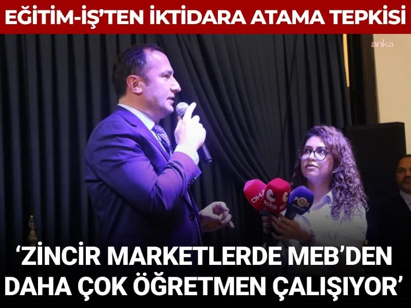 Eğitim-İş’ten AKP’ye atama tepkisi: Zincir marketlerde MEB’den daha çok öğretmen çalışıyor