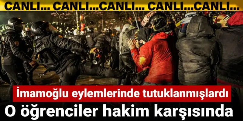 İmamoğlu eylemlerinde tutuklanmışlardı: O öğrenciler hakim karşısında