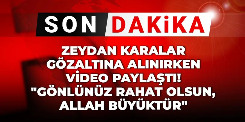 Zeydan Karalar Gözaltında! İşte O Anlar ve İlk Açıklama